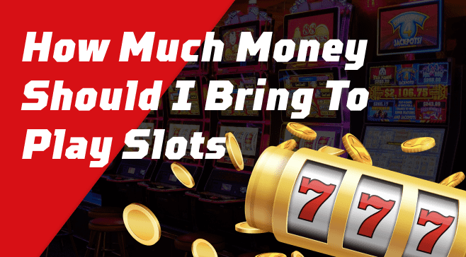 How Much Money Should I Bring To Play Slots
