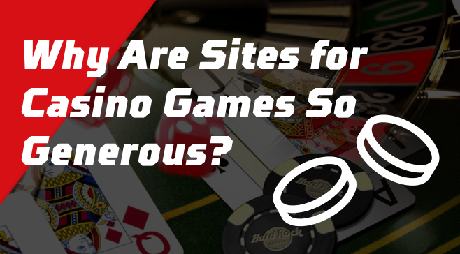 Why Are Sites for Casino Games So Generous? And Are They?