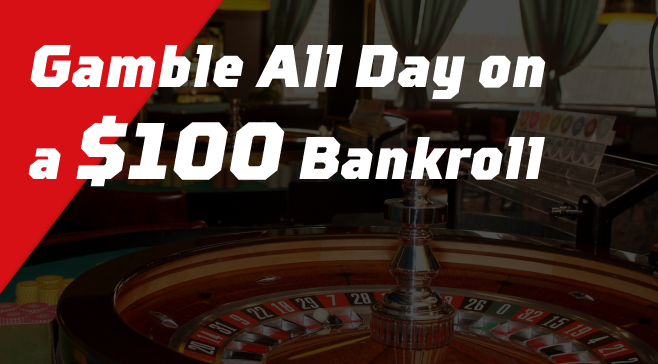 Gamble All Day on a $100 Bankroll