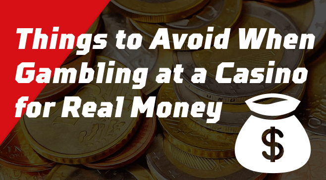 Things to Avoid When Gambling at a Casino for Real Money